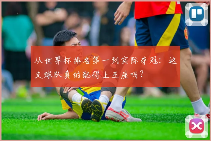 从世界杯排名第一到实际夺冠:这支球队真的配得上王座吗?