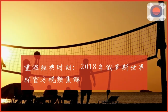 重温经典时刻:2018年俄罗斯世界杯官方视频集锦