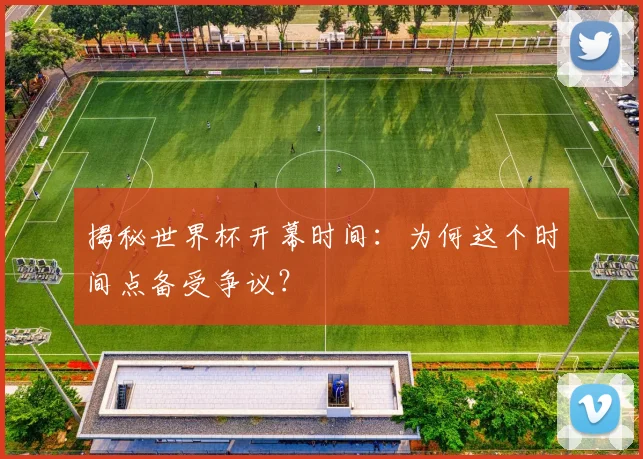 揭秘世界杯开幕时间:为何这个时间点备受争议?