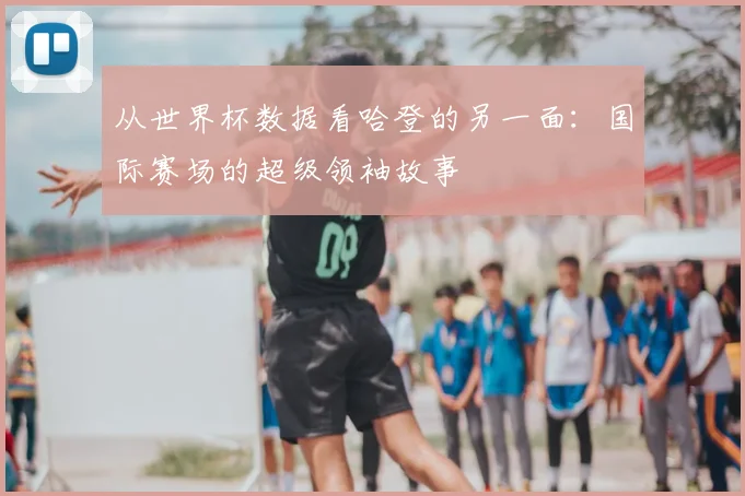 从世界杯数据看哈登的另一面：国际赛场的超级领袖故事