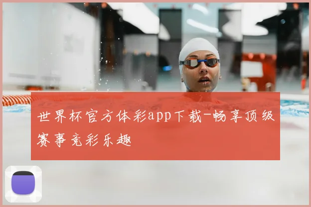 世界杯官方体彩app下载-畅享顶级赛事竞彩乐趣