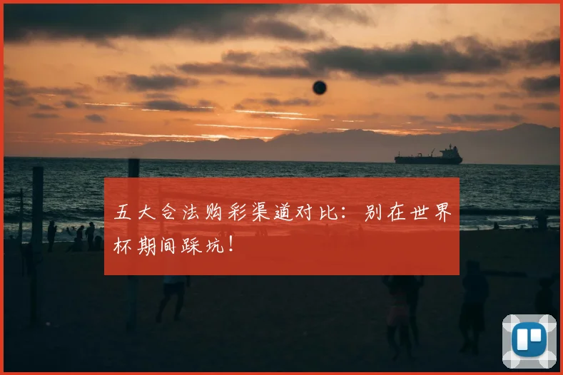 五大合法购彩渠道对比:别在世界杯期间踩坑!