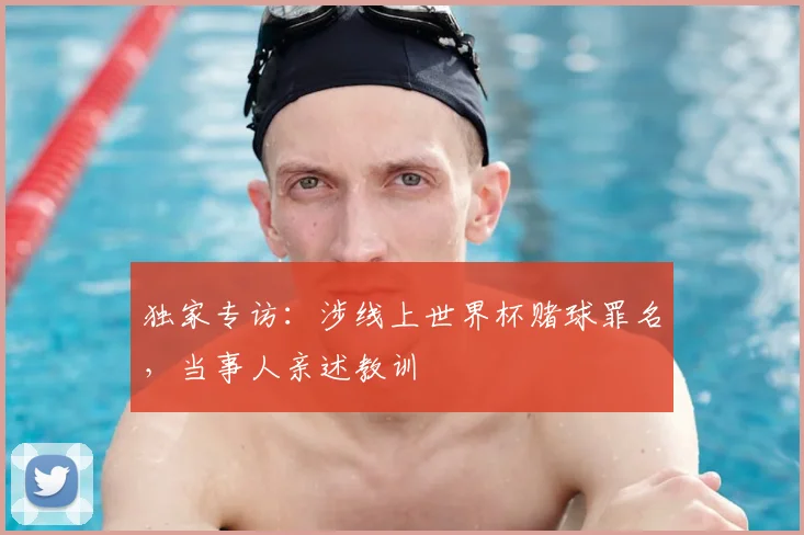 独家专访:涉线上世界杯赌球罪名,当事人亲述教训