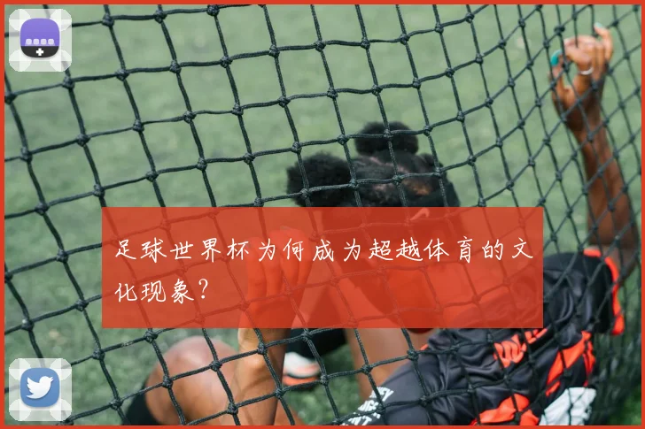 足球世界杯为何成为超越体育的文化现象？