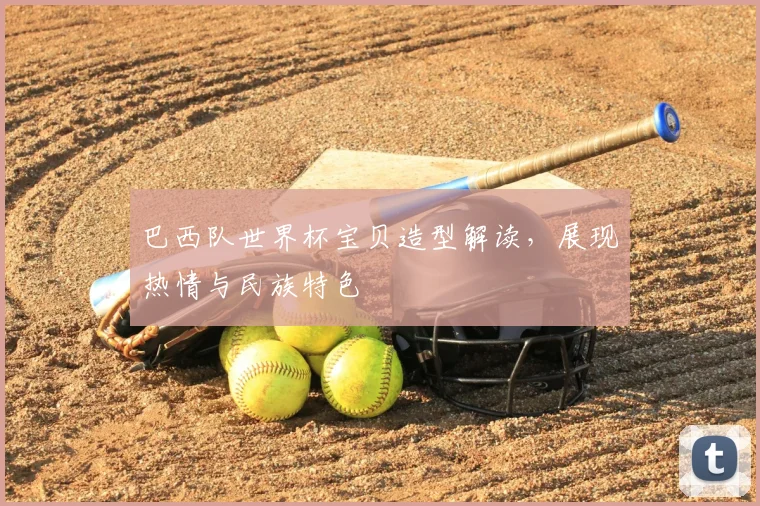 巴西队世界杯宝贝造型解读，展现热情与民族特色