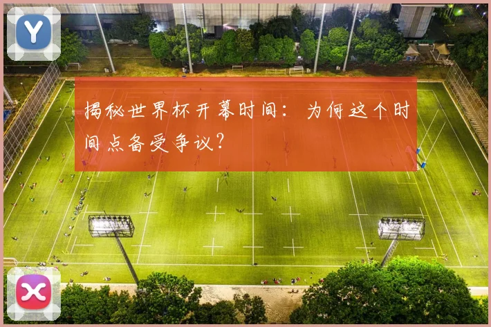 揭秘世界杯开幕时间:为何这个时间点备受争议?