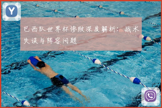 巴西队世界杯惨败深度解析：战术失误与阵容问题