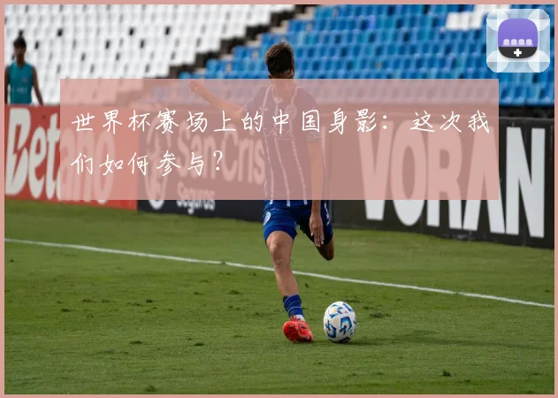 世界杯赛场上的中国身影:这次我们如何参与?