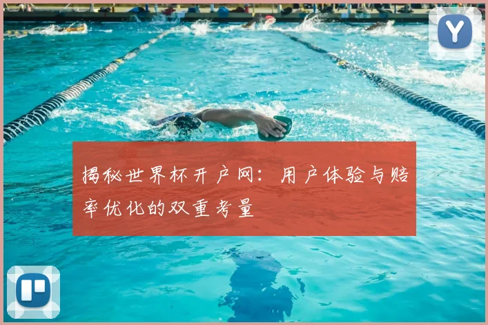 揭秘世界杯开户网:用户体验与赔率优化的双重考量