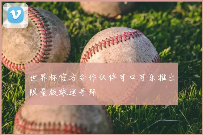 世界杯官方合作伙伴可口可乐推出限量版球迷手环