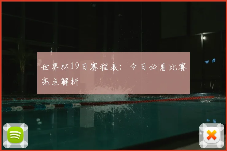世界杯19日赛程表:今日必看比赛亮点解析
