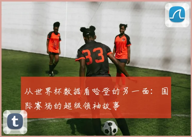 从世界杯数据看哈登的另一面：国际赛场的超级领袖故事