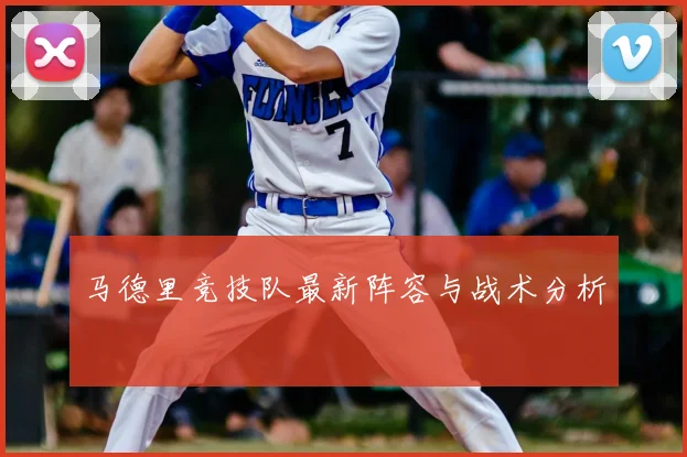 马德里竞技队最新阵容与战术分析