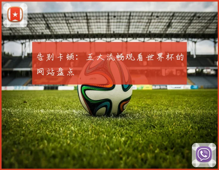 告别卡顿:五大流畅观看世界杯的网站盘点