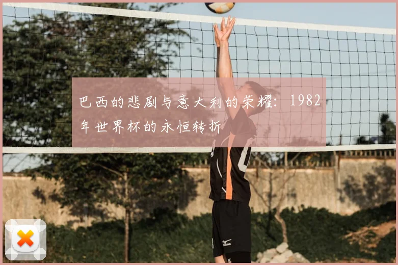 巴西的悲剧与意大利的荣耀：1982年世界杯的永恒转折