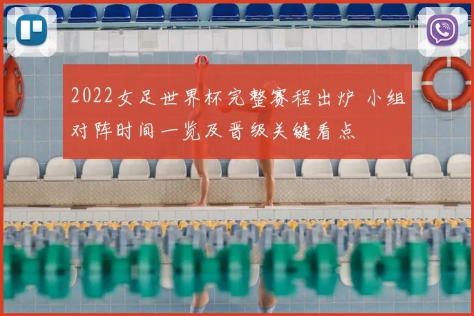 2022女足世界杯完整赛程出炉 小组对阵时间一览及晋级关键看点