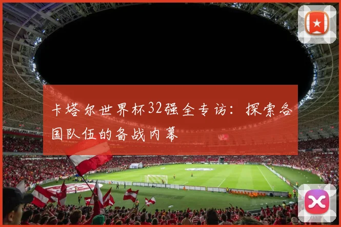 卡塔尔世界杯32强全专访：探索各国队伍的备战内幕