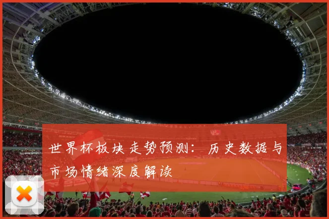 世界杯板块走势预测：历史数据与市场情绪深度解读