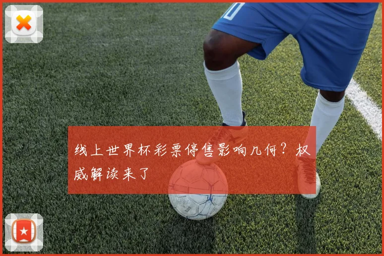 线上世界杯彩票停售影响几何？权威解读来了