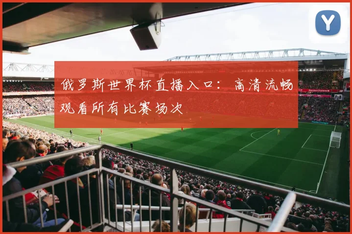 俄罗斯世界杯直播入口：高清流畅观看所有比赛场次