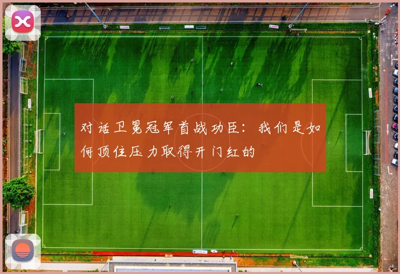 对话卫冕冠军首战功臣：我们是如何顶住压力取得开门红的