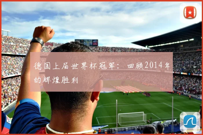德国上届世界杯冠军：回顾2014年的辉煌胜利