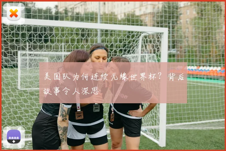 美国队为何连续无缘世界杯？背后故事令人深思