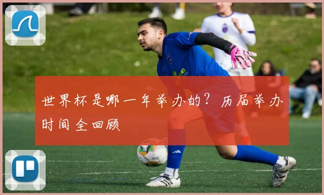 世界杯是哪一年举办的？历届举办时间全回顾